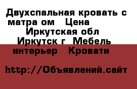 Двухспальная кровать с матраcом › Цена ­ 8 000 - Иркутская обл., Иркутск г. Мебель, интерьер » Кровати   